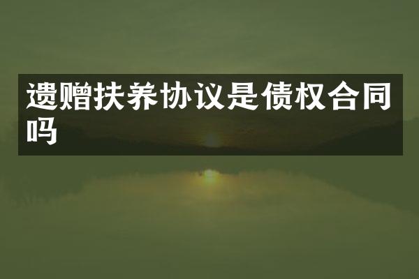 遗赠扶养协议是债权合同吗