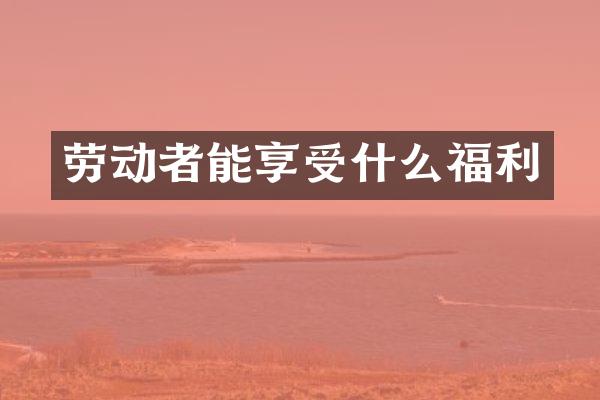 劳动者能享受什么福利