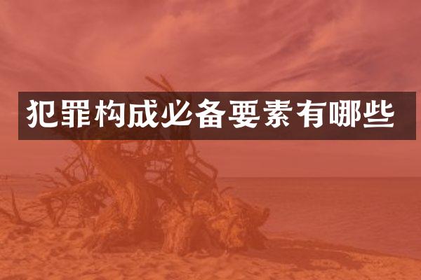 犯罪构成必备要素有哪些