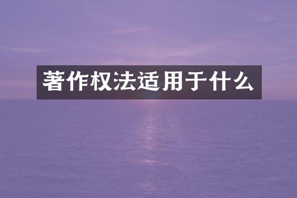 著作权法适用于什么