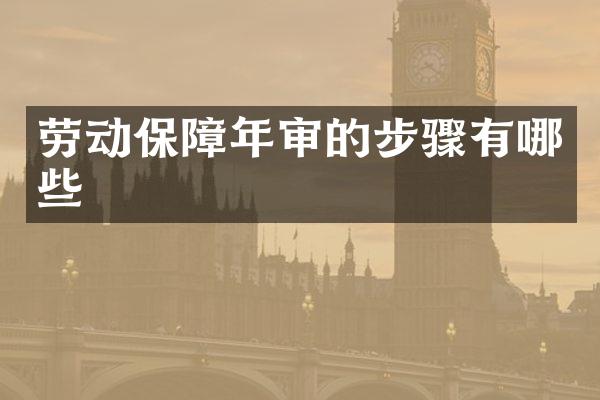 劳动保障年审的步骤有哪些