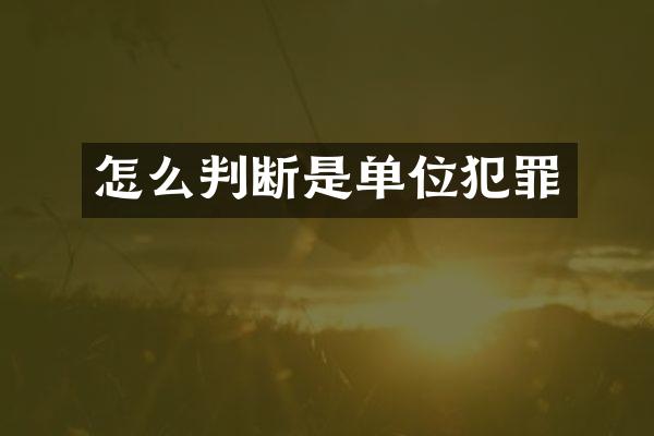 怎么判断是单位犯罪