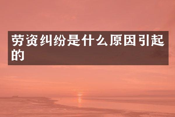 劳资纠纷是什么原因引起的