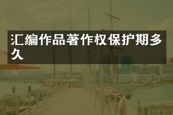 汇编作品著作权保护期多久