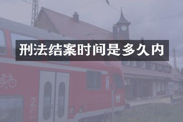 刑法结案时间是多久内