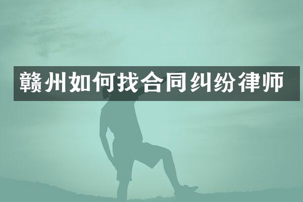 赣州如何找合同纠纷律师