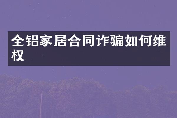 全铝家居合同诈骗如权