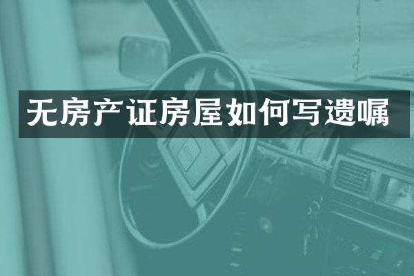 无房产证房屋如何写遗嘱