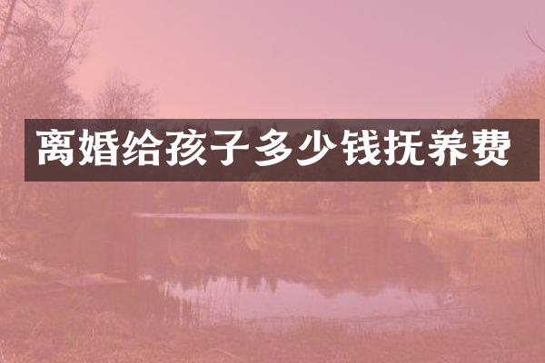 离婚给孩子多少钱抚养费