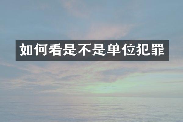 如何看是不是单位犯罪