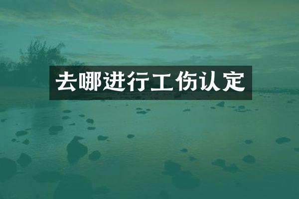 去哪进行工伤认定