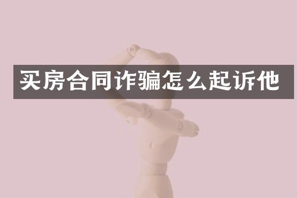 买房合同诈骗怎么起诉他