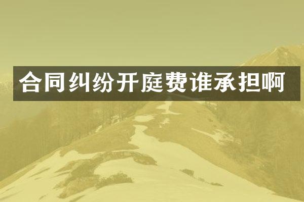 合同纠纷开庭费谁承担啊