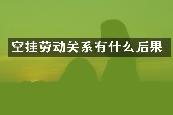 空挂劳动关系有什么后果