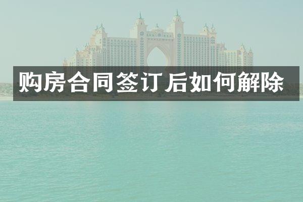 购房合同签订后如何解除