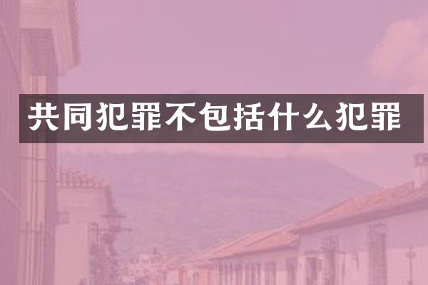 共同犯罪不包括什么犯罪