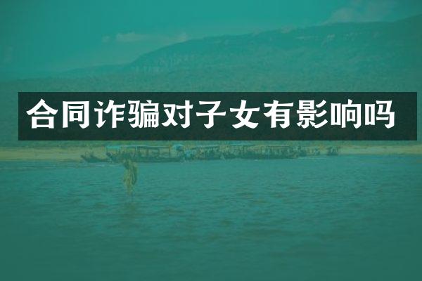 合同诈骗对子女有影响吗