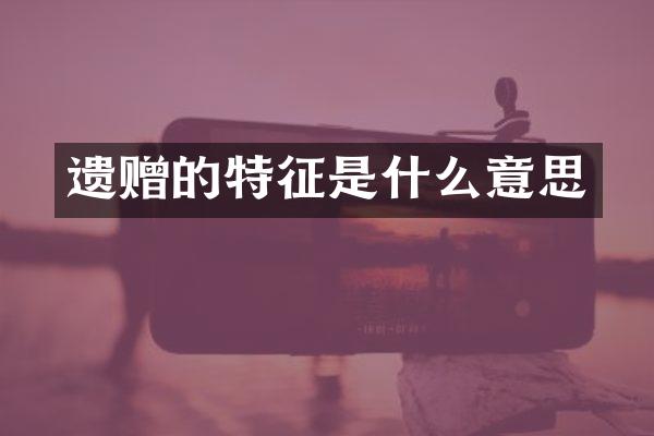 遗赠的特征是什么意思