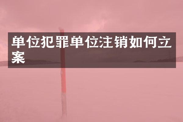 单位犯罪单位注销如何立案