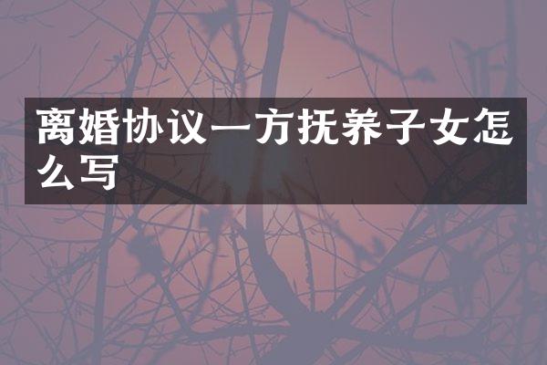 离婚协议一方抚养子女怎么写