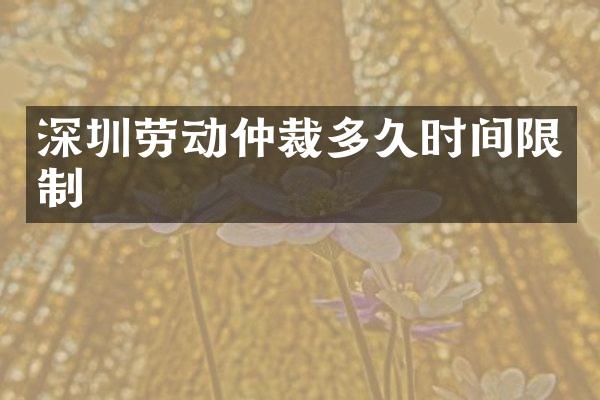 深圳劳动仲裁多久时间限制