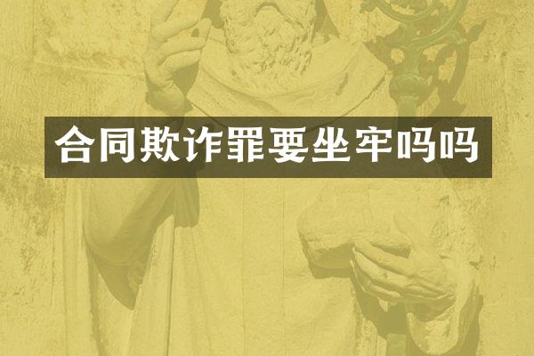 合同欺诈罪要坐牢吗吗