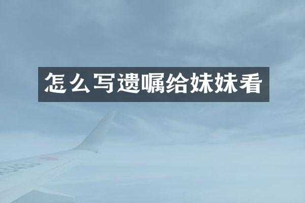 怎么写遗嘱给妹妹看