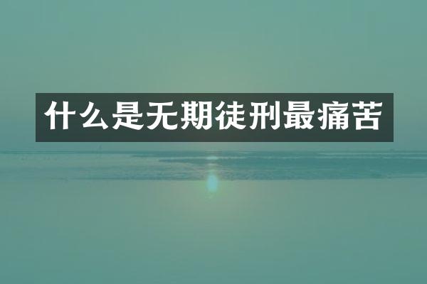 什么是无期徒刑最痛苦