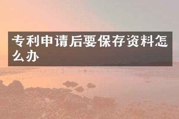 专利申请后要保存资料怎么办