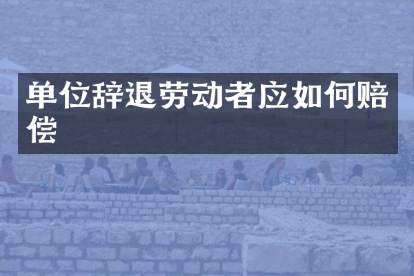 单位辞退劳动者应如何赔偿