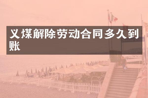 义煤解除劳动合同多久到账