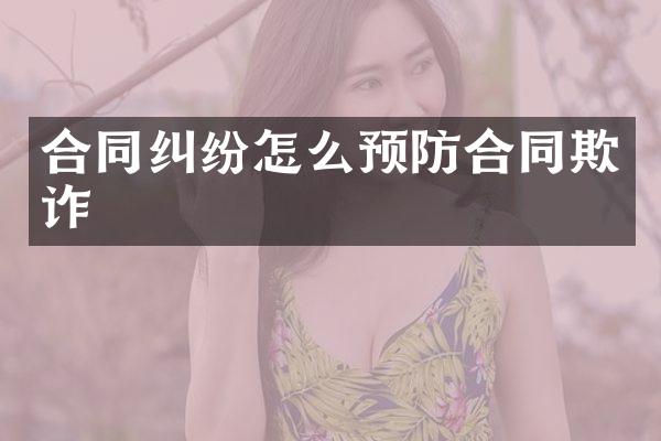 合同纠纷怎么预防合同欺诈