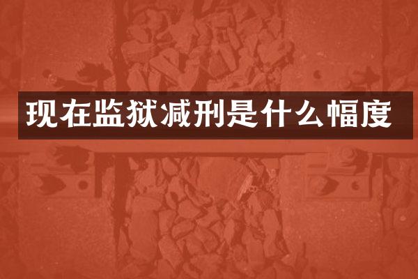 现在监狱减刑是什么幅度