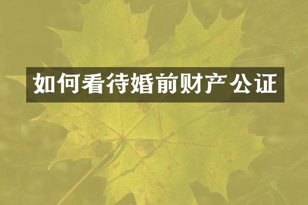 如何看待婚前财产公证