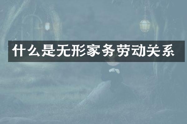 什么是无形家务劳动关系