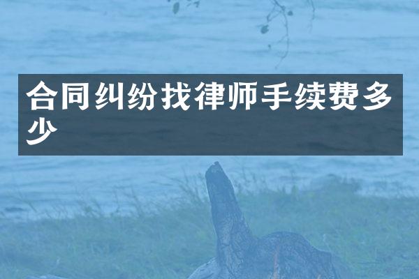 合同纠纷找律师手续费多少