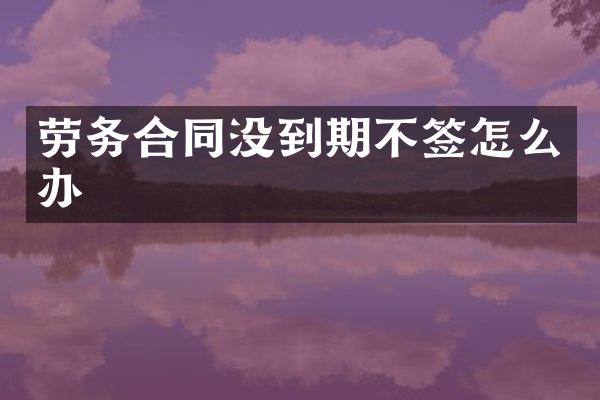 劳务合同没到期不签怎么办