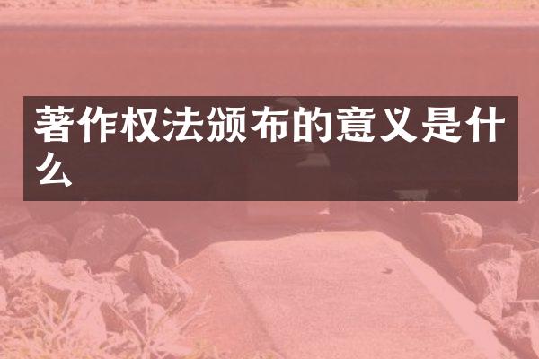著作权法颁布的意义是什么