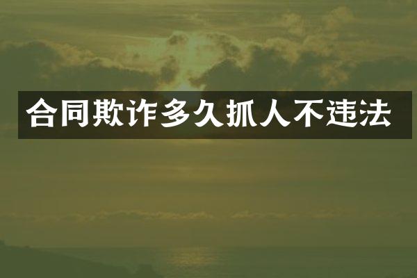 合同欺诈多久抓人不违法
