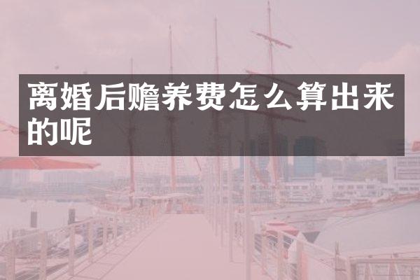 离婚后赡养费怎么算出来的呢