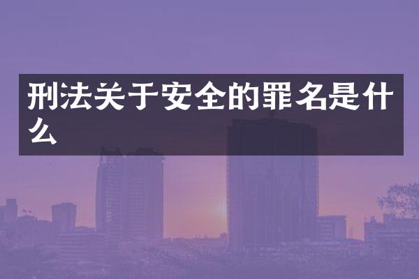 刑法关于安全的罪名是什么
