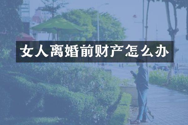 女人离婚前财产怎么办