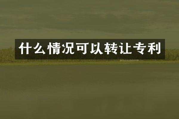 什么情况可以转让专利