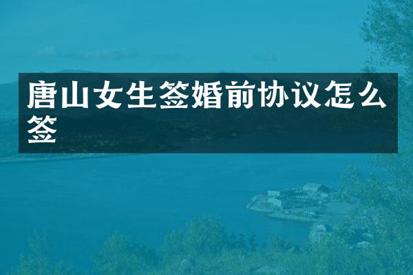 唐山女生签婚前协议怎么签
