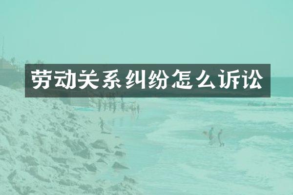 劳动关系纠纷怎么诉讼