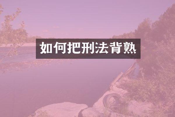 如何把刑法背熟