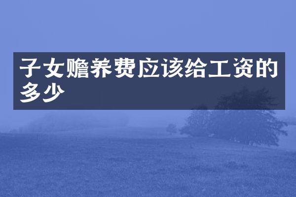 子女赡养费应该给工资的多少