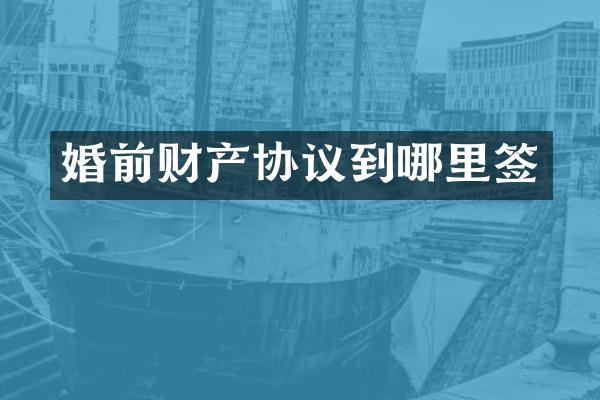 婚前财产协议到哪里签