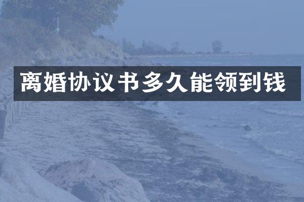 离婚协议书多久能领到钱