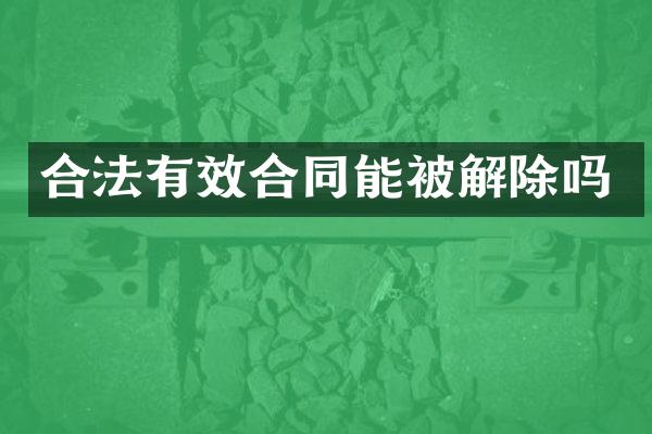 合法有效合同能被解除吗